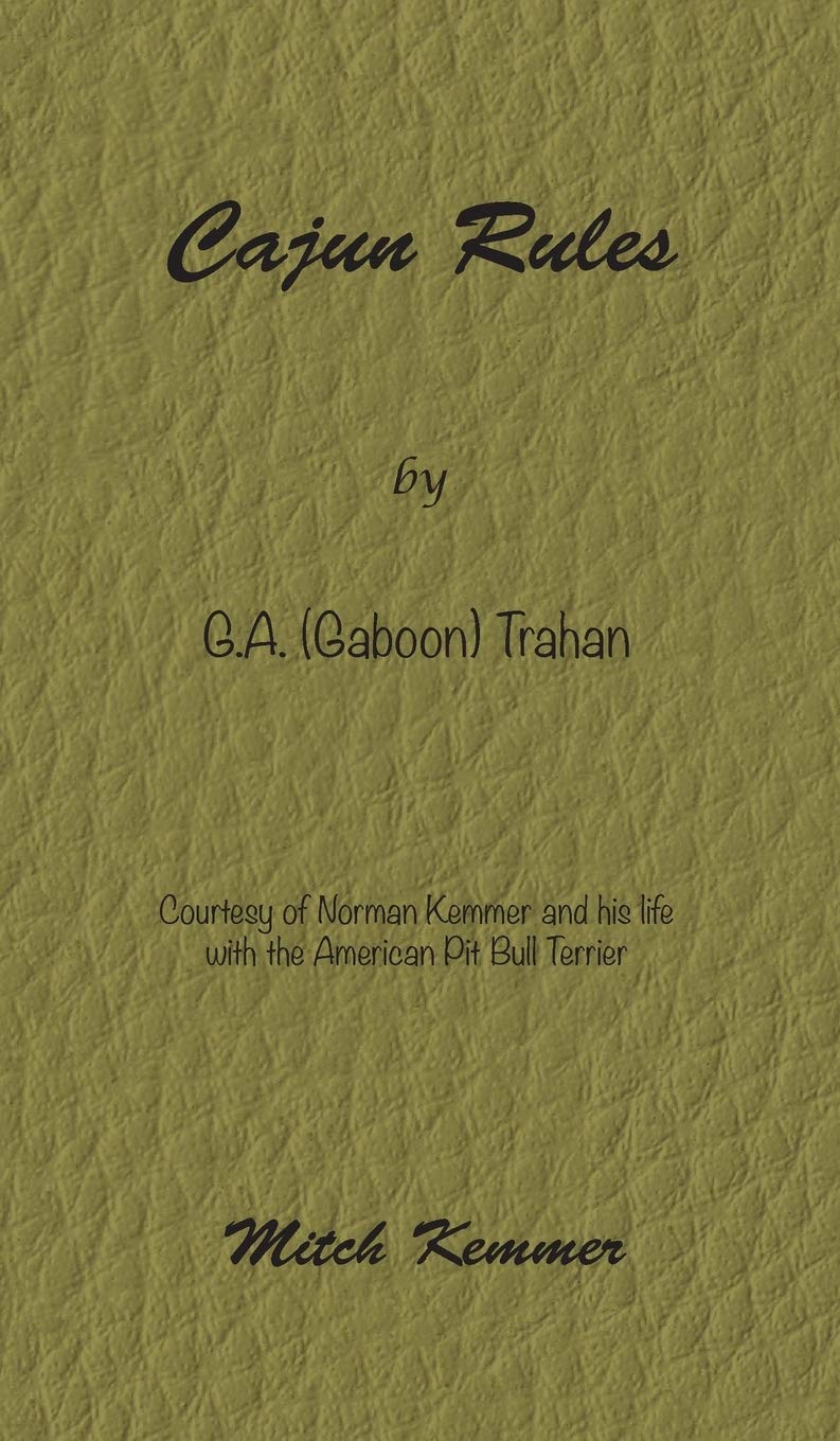 Cajun Rules by Gaboon Trahan: Courtesy of Norman Kemmer and his life with the American Pit Bull Terrier      Hardcover – January 1, 2019