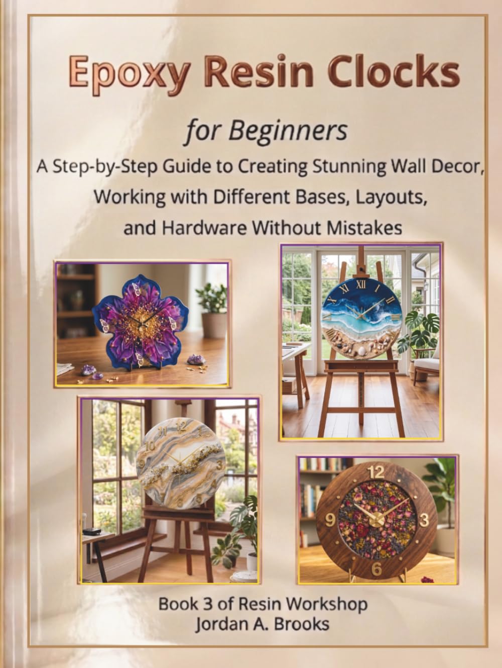 Epoxy Resin Clocks for Beginners: A Step-by-Step Guide to Creating Stunning Wall Decor, Working with Different Bases, Layouts, and Hardware Without Mistakes (Resin Workshop)