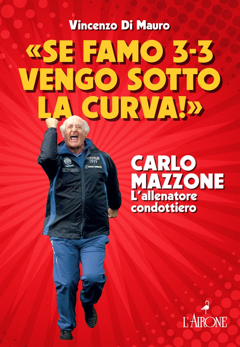 «Se Famo 3-3 Vengo Sotto La Curva!». Carlo Mazzone. L'allenatore Condottiero - 4