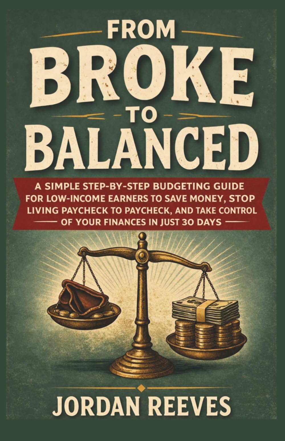 FROM BROKE TO BALANCED: A Simple Step-by-Step Budgeting Guide for Low-Income Earners to Save Money, Stop Living Paycheck to Paycheck and Take Control of Your Finances in Just 30 Days