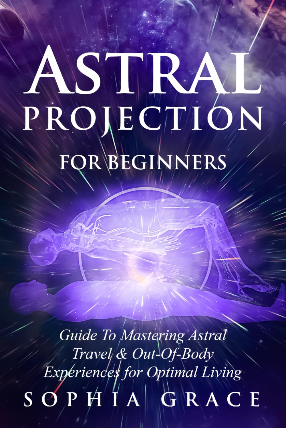 Astral Projection for Beginners: Guide to Mastering Astral Travel & Out-Of-Body Experiences for Optimal Living