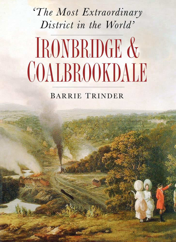 The Most Extraordinary District in the World: Ironbridge & Coalbrookdale