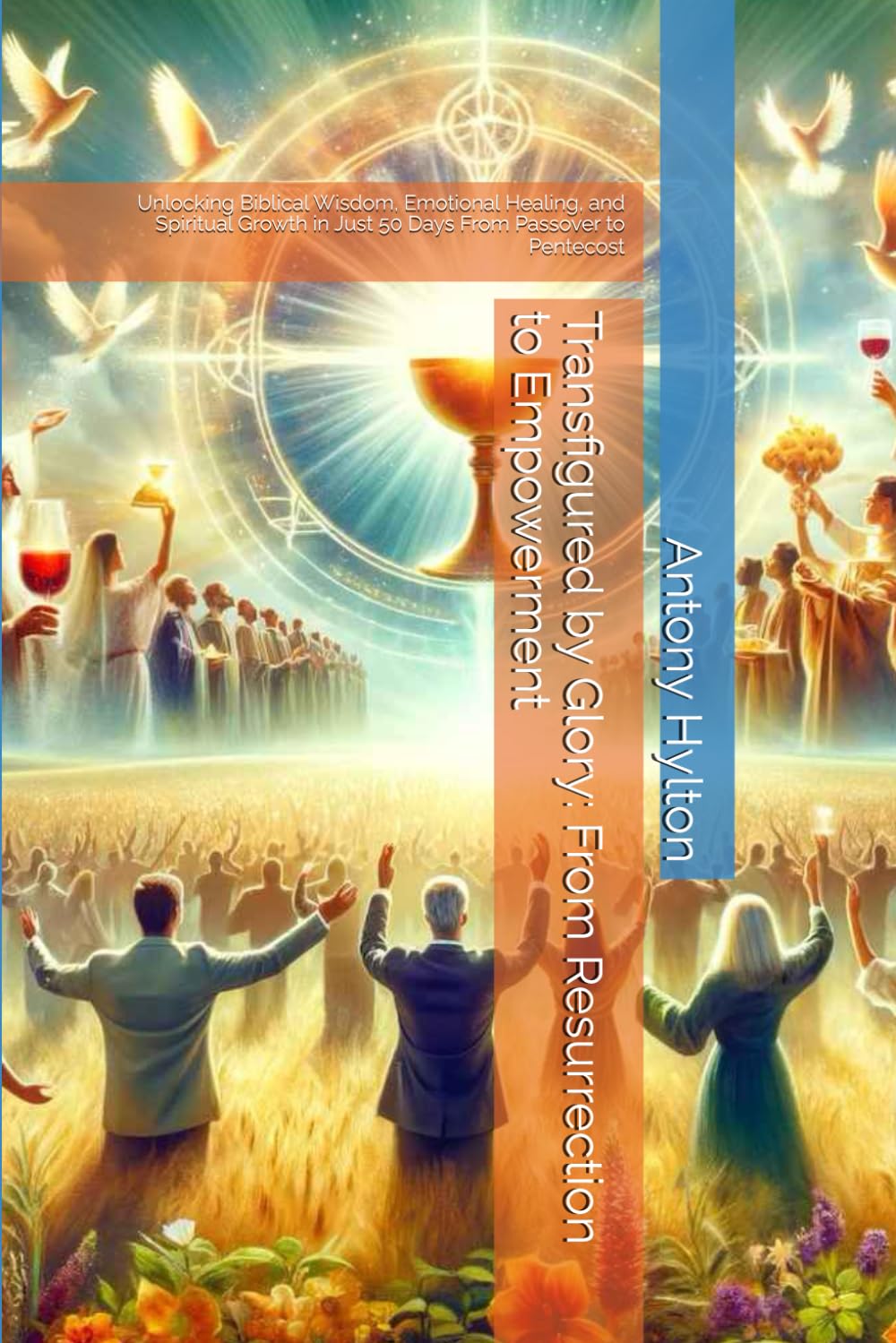 Transfigured by Glory: From Resurrection to Empowerment: Unlocking Biblical Wisdom, Emotional Healing, and Spiritual Growth in Just 50 Days From ... of Fire: From Passover to Pentecost”)
