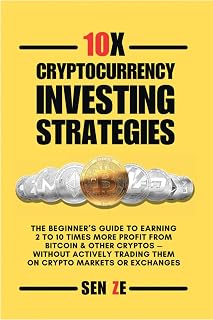 10x Cryptocurrency Investing Strategies: The Beginner's Guide To Earning 2 To 10 Times More Profit From Bitcoin & Other Cryptos — Without Actively Trading Them On Crypto Markets Or Exchanges