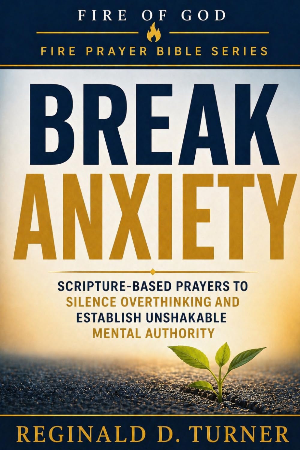 Break Anxiety: Scripture-Based Prayers to Silence Overthinking and Establish Unshakable Mental Authority (The Fire Prayer Bible Series)