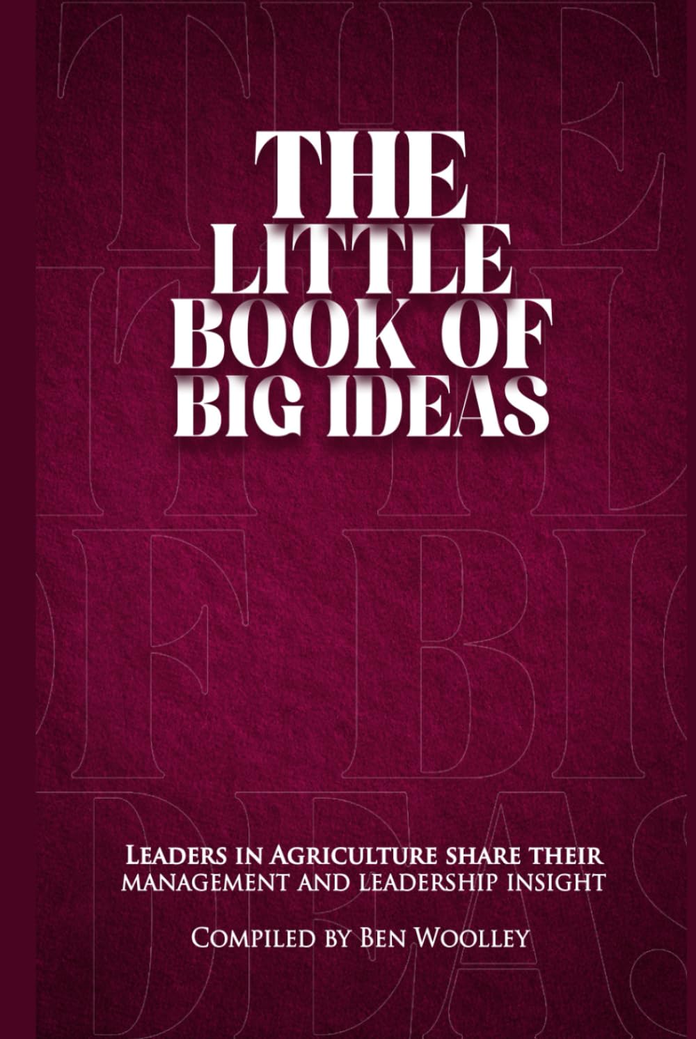 The Little Book of Big Ideas: Leaders in Agriculture Share Their Management and Leadership Insight