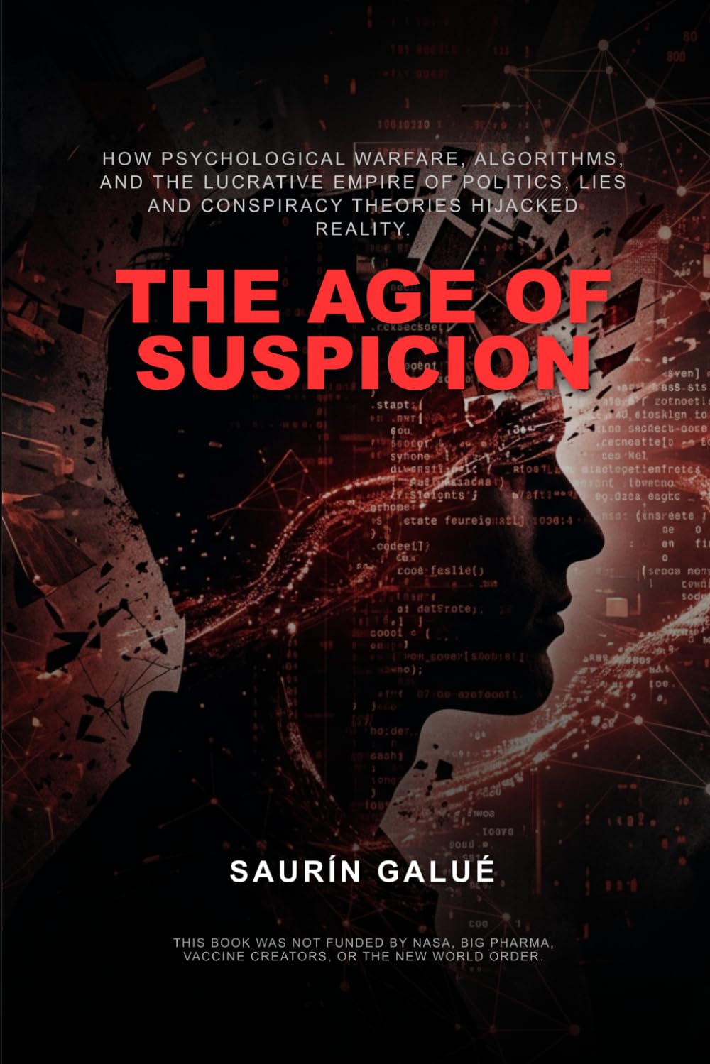 The Age of Suspicion: How Psychological Warfare, Algorithms, and the Lucrative Empire of Politics, Lies and Conspiracy Theories Hijacked Reality