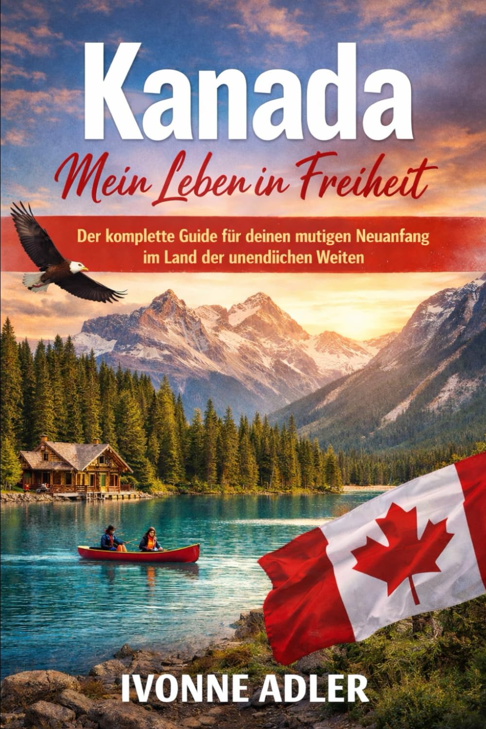 Kanada – Mein Leben in Freiheit: Der komplette Guide für deinen mutigen Neuanfang im Land der unendlichen Weiten (Auswandern leicht gemacht – Praxisleitfäden für dein neues Leben)