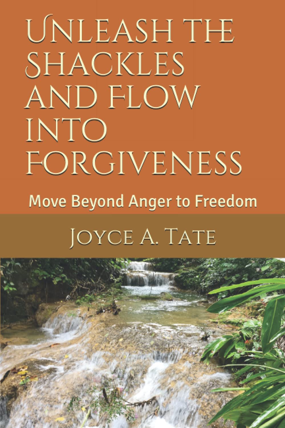 Unleash The Shackles And Flow Into Forgiveness: Move Beyond Anger to Freedom