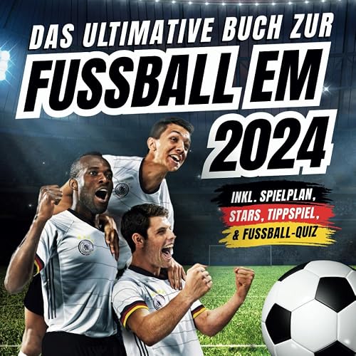 Das ultimative Buch zur Fussball EM 2024: inkl. Spielplan, Stars, Tippspiel, &amp; Fußball-Quiz - Perfektes Geschenk für Männer, Kinder ab 12 &amp; alle Fußball-Fans