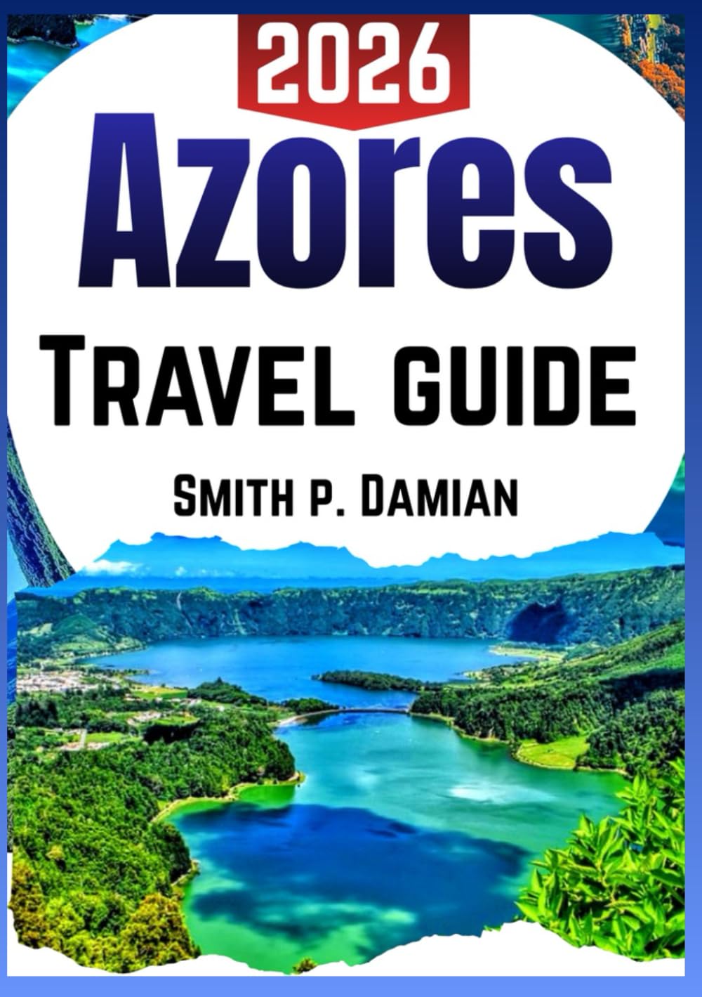 AZORES TRAVEL GUIDE 2026: Explore Insider Itineraries, Hidden Gems, insider Local Secrets, budget tips & more