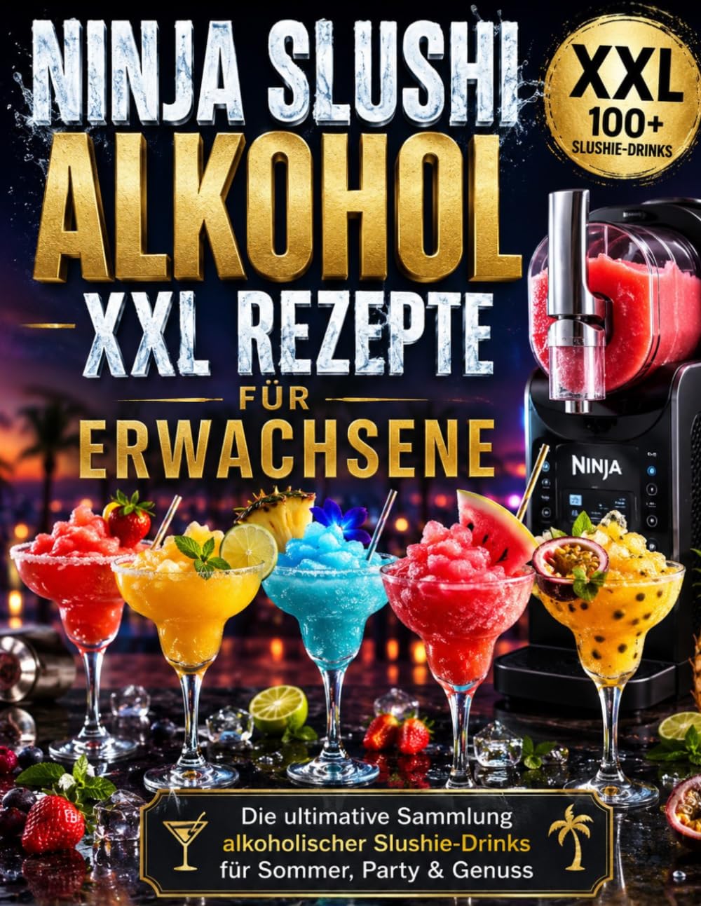 Ninja Slushi Alkohol XXL Rezepte für Erwachsene: Die ultimative Sammlung alkoholischer Slushie-Drinks für Sommer, Party & Genuss