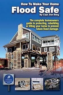How To Make Your Home Flood Safe: The complete homeowners guide to protecting, rebuilding pr lifting your home to prevent future flood damage