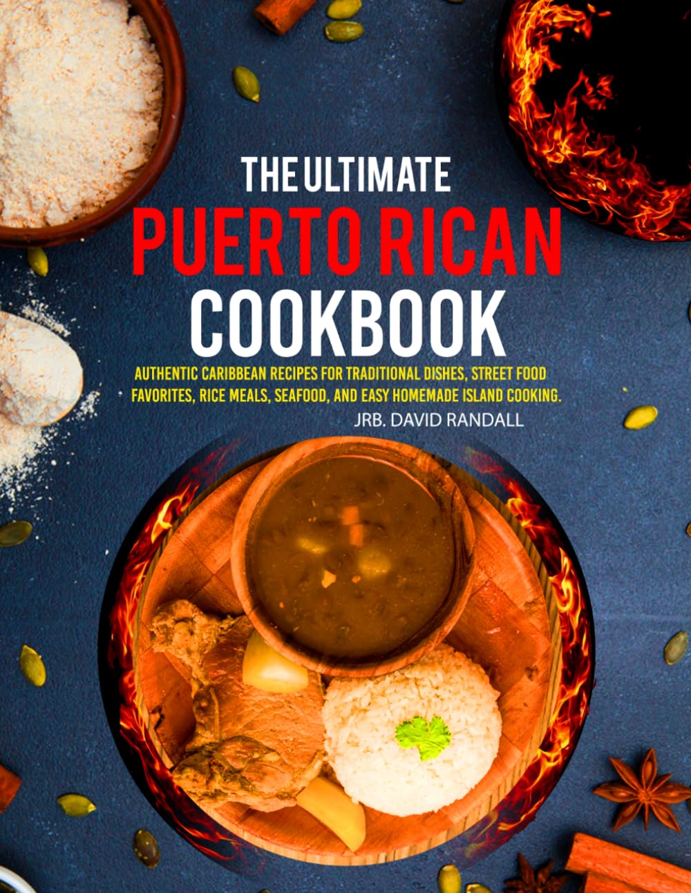 The Ultimate Puerto Rican Cookbook: Authentic Caribbean Recipes for Traditional Dishes, Street Food Favorites, Rice Meals, Seafood, and Easy Homemade Island Cooking.