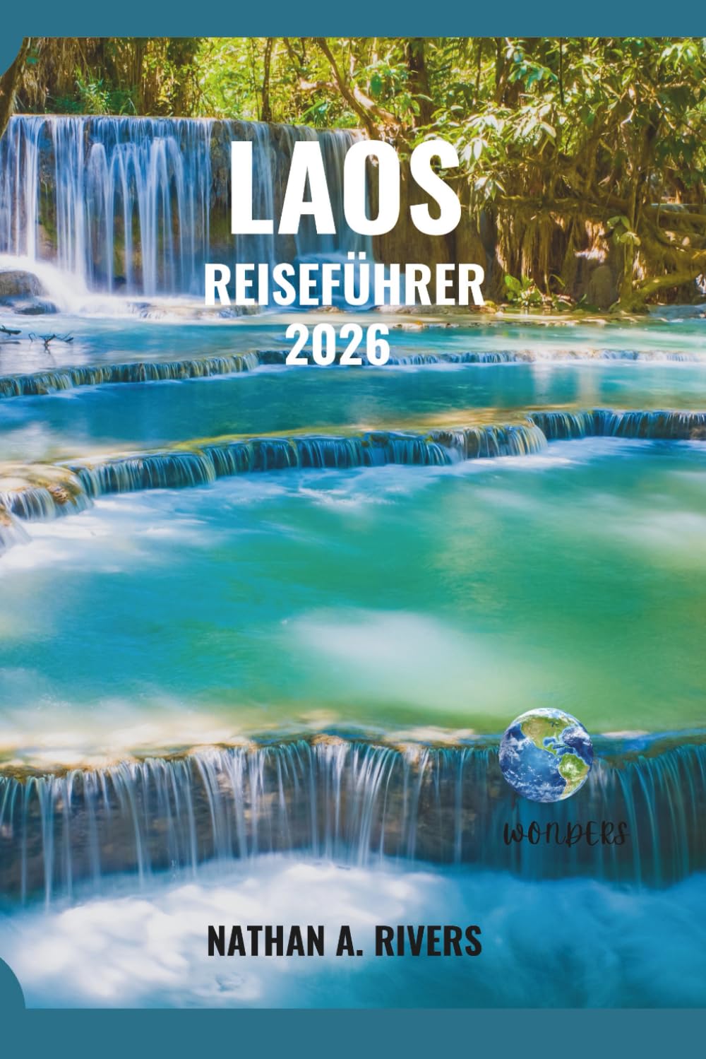 LAOS REISEFÜHRER 2026: Der komplette Begleiter zur Erkundung von Kultur, Abenteuer und landschaftlichen Wundern (World's Wonders)