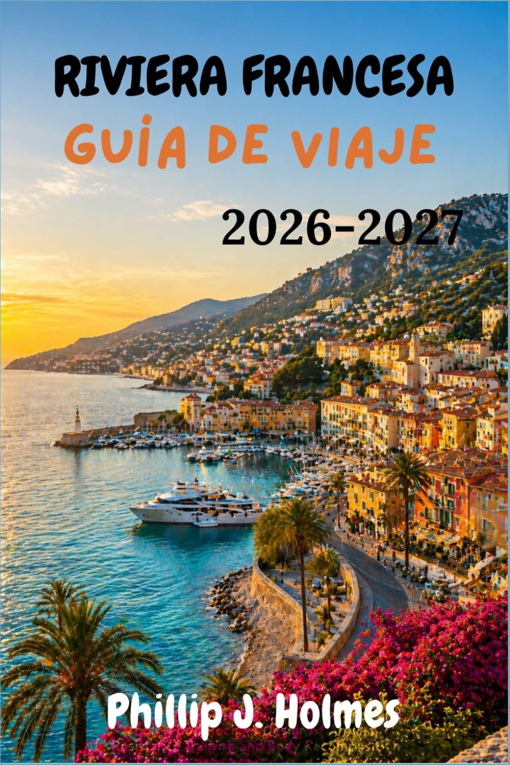 RIVIERA FRANCESA GUÍA DE VIAJE 2026-2027: Un recorrido local por Niza, Cannes, Mónaco, Saint-Tropez y los pueblos de las colinas de Provenza-Alpes