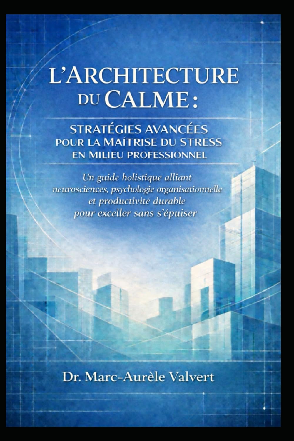 L’ARCHITECTURE DU CALME : STRATÉGIES AVANCÉES POUR LA MAÎTRISE DU STRESS EN MILIEU PROFESSIONNEL