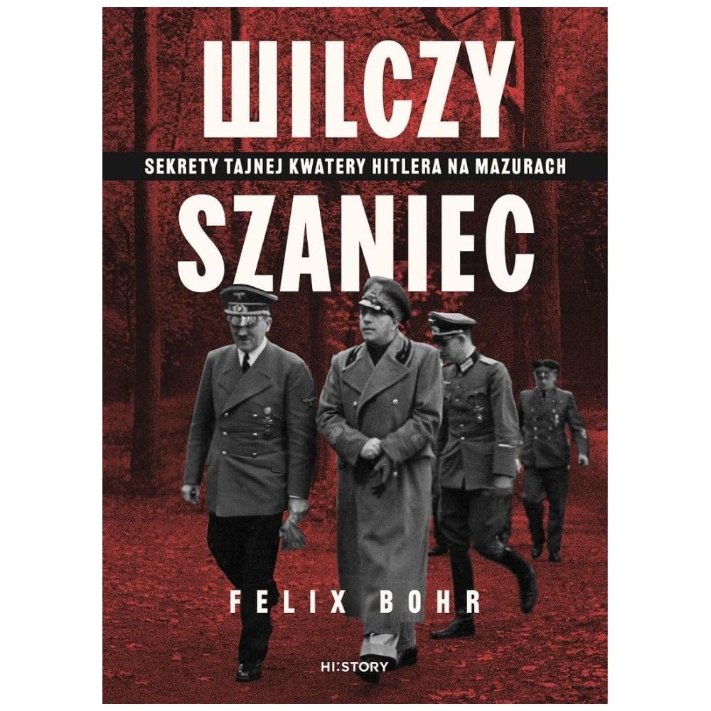 Wilczy Szaniec. Sekrety tajnej kwatery Hitlera na Mazurach
