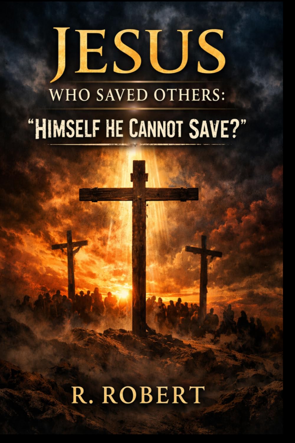 Jesus Who Saved Others: “Himself He Cannot Save?”
