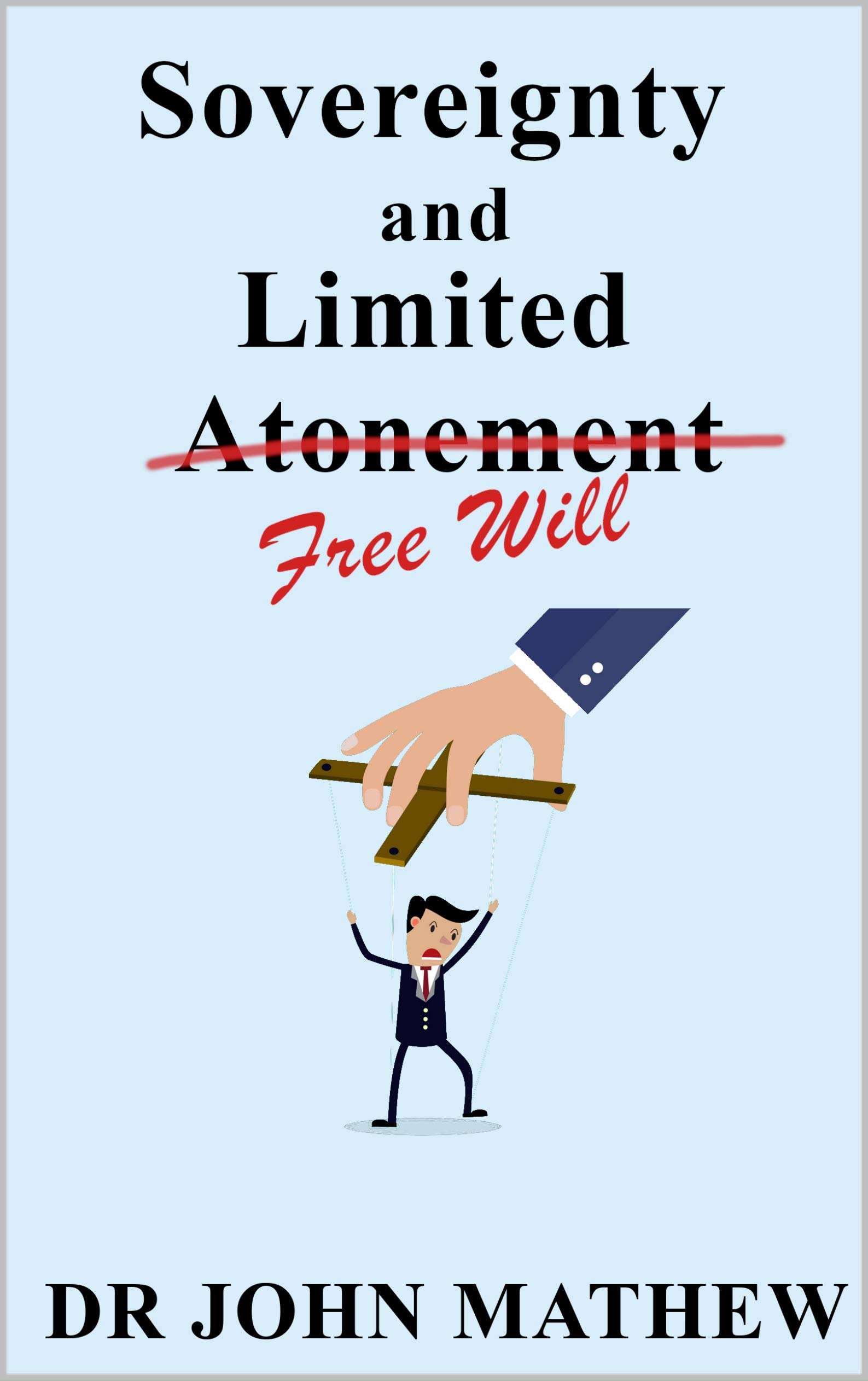 Sovereignty and Limited Free Will: Calvinism, Arminianism, Free will, Election and predestination