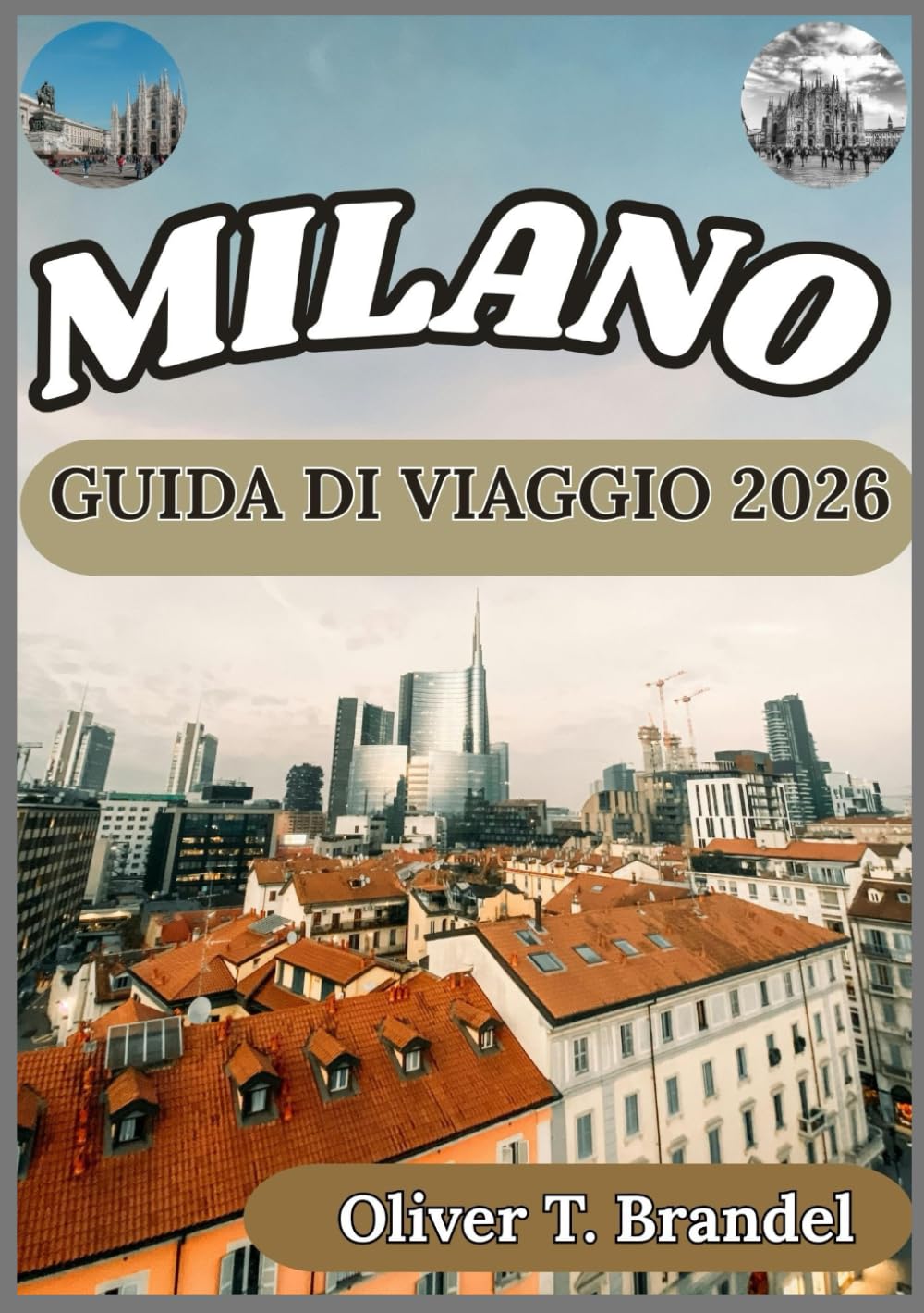 MILANO GUIDA DI VIAGGIO 2026: Vivere Milano: approfondimenti pratici sui suoi quartieri, le sue tradizioni e il ritmo contemporaneo della città (Guide di navigazione mundiale di Oliver T. Brandel)