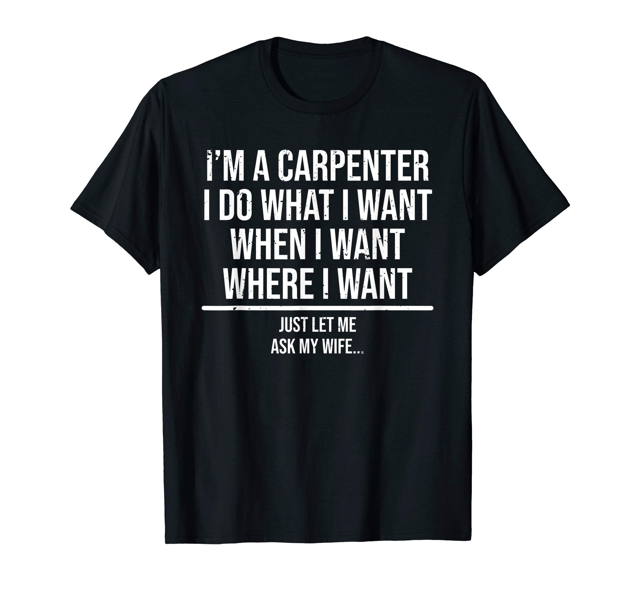 I'm A Carpenter I Do What I Want Husband GiftsMens Funny Carpenter Husband Ask My Wife Carpentry T-Shirt