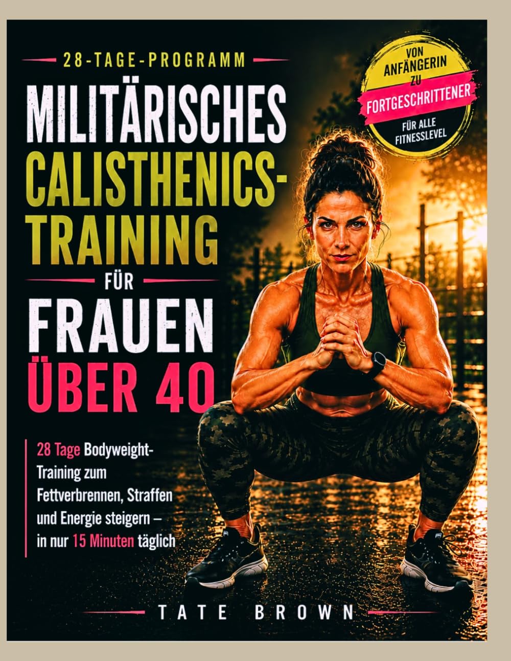 MILITÄRISCHES CALISTHENICS-TRAINING FÜR FRAUEN ÜBER 40: 28 Tage Bodyweight-Training zum Fettverbrennen, Straffen und Energie steigern – in nur 15 Minuten täglich