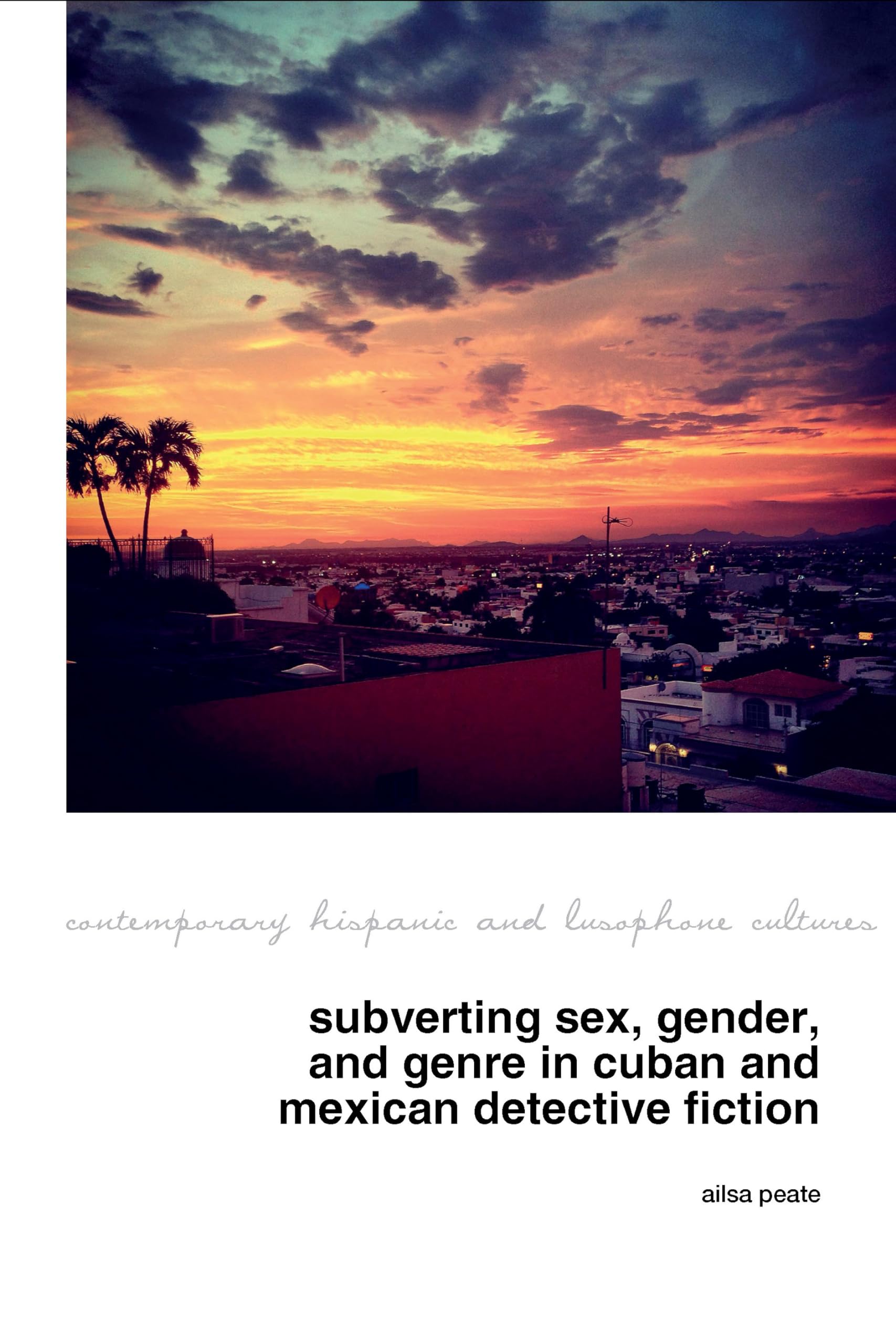 Subverting Sex, Gender, and Genre in Cuban and Mexican Detective Fiction: 31 (Contemporary Hispanic and Lusophone Cultures, 31)