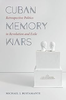 Cuban Memory Wars: Retrospective Politics in Revolution and Exile (Envisioning Cuba)