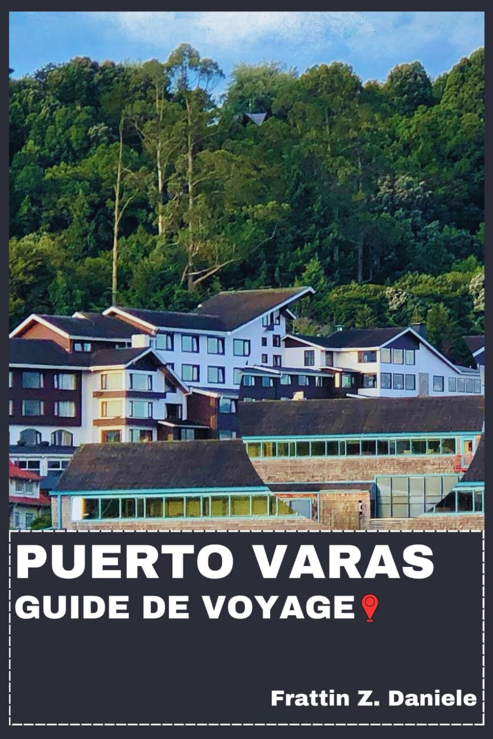 PUERTO VARAS GUIDE DE VOYAGE: Votre guide de voyage indispensable pour Puerto Varas : itinéraires authentiques, secrets locaux, sites incontournables, gastronomie et aventures