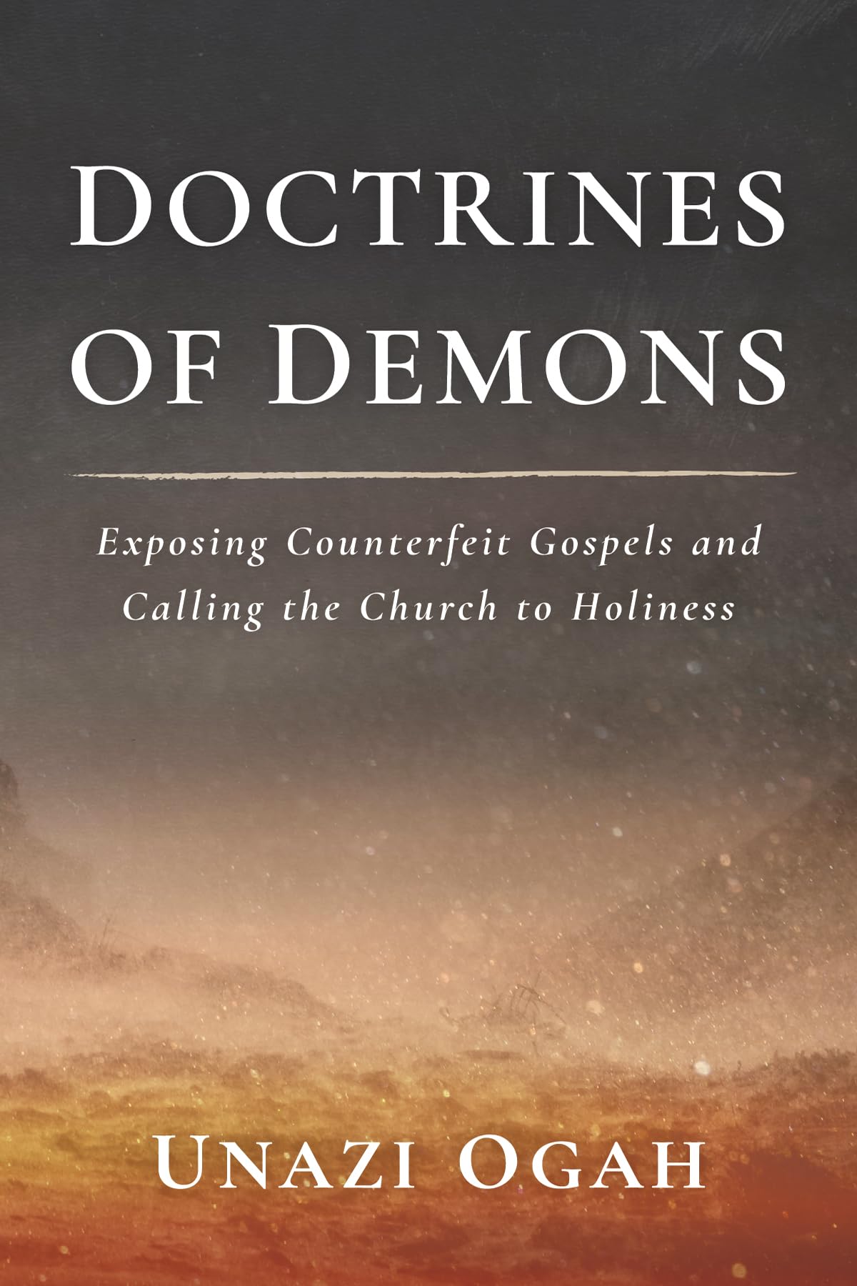 Doctrines of Demons: Exposing Counterfeit Gospels and Calling the Church to Holiness