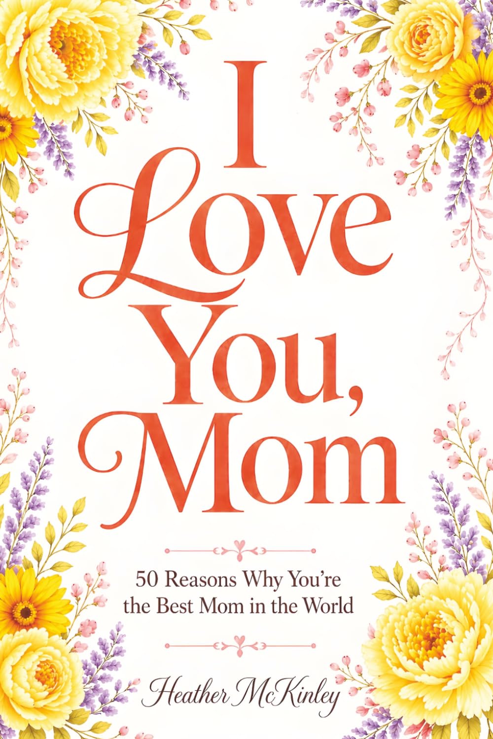 I Love You, Mom: 50 Reasons Why You're The Best Mom in the World
