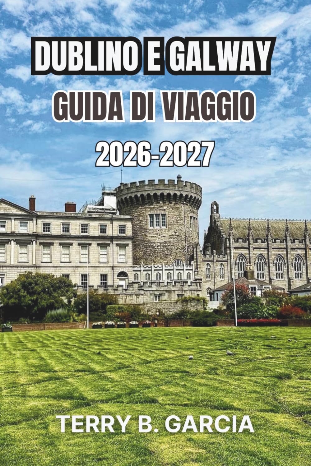 Dublino e Galway Guida di viaggio 2026-2027: Itinerari urbani irlandesi, cultura della costa atlantica, strade storiche, gastronomia locale, consigli ... pianificazione del budget e itinerari facili