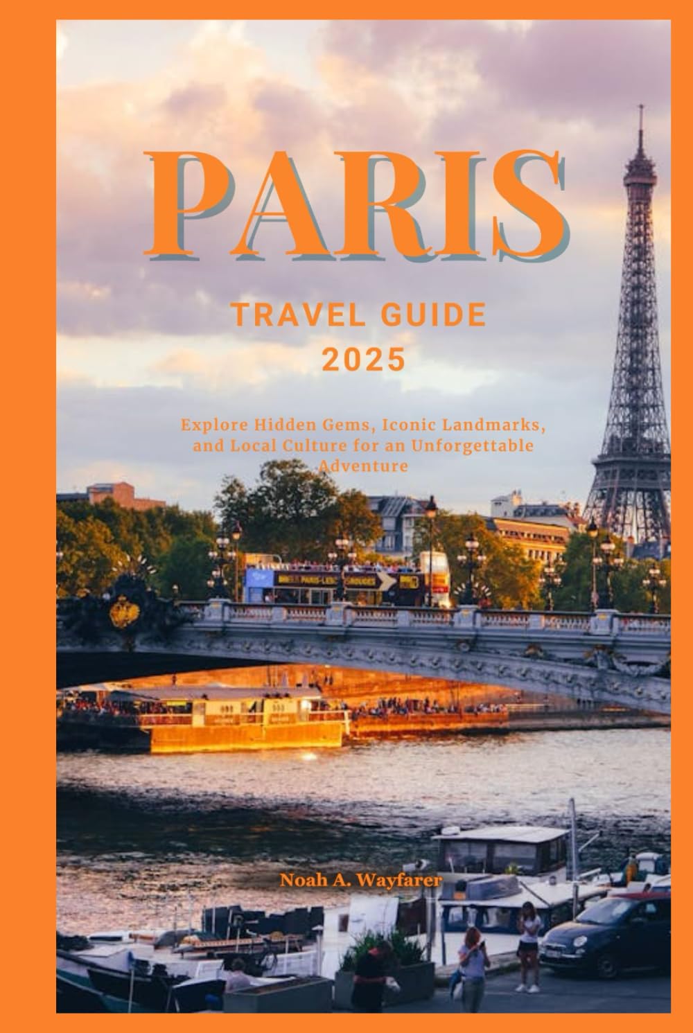PARIS TRAVEL GUIDE 2025: Explore Hidden Gems, Iconic Landmarks, and Local Culture for an Unforgettable Adventure (Explore the World: A Practical Travel Guide Series)
