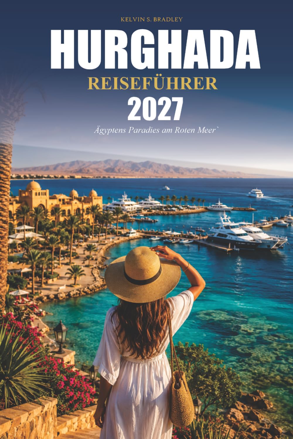HURGHADA REISEFÜHRER 2027: Beste Strände • Tauchen & Schnorcheln • Wüstensafaris • Luxusresorts • Versteckte Schätze • Tagesausflüge • Lokale Küche • Praktische Reiserouten