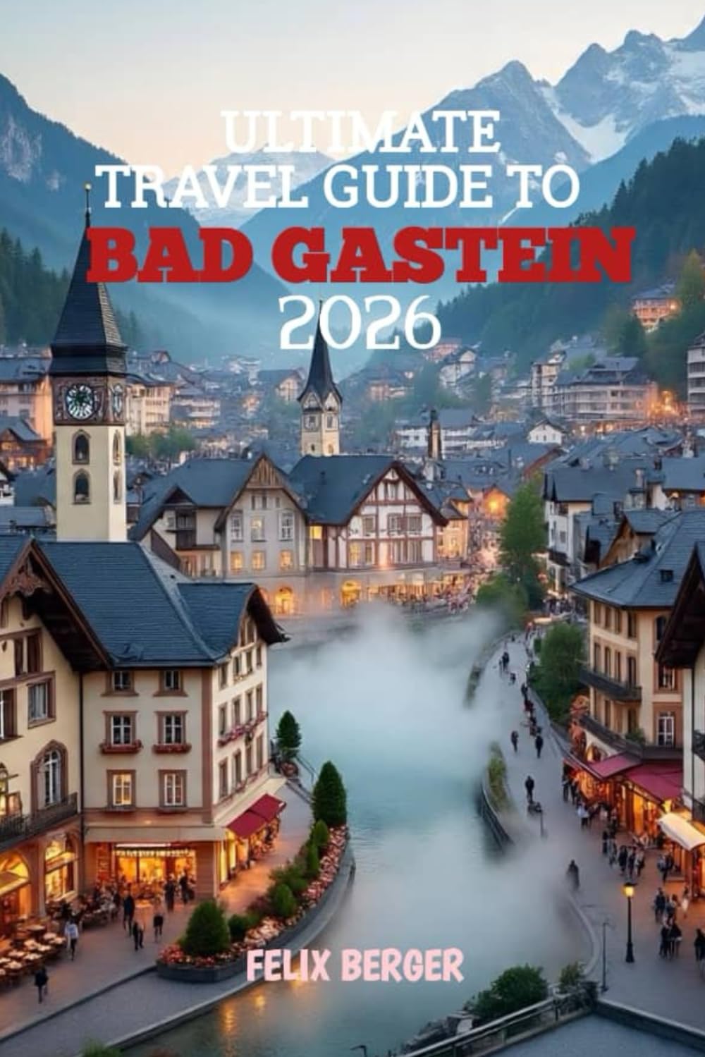 Ultimate Travel Guide To Bad Gastein 2026: Your Complete Alpine Adventure Handbook
