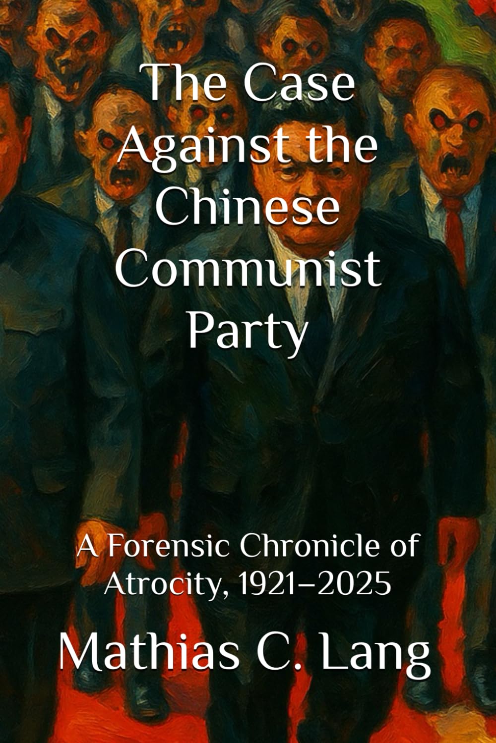 The Case Against the Chinese Communist Party: A Forensic Chronicle of Atrocity, 1921–2025