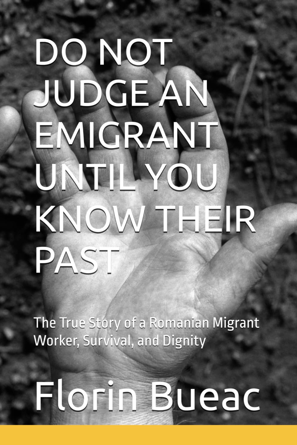 DO NOT JUDGE AN EMIGRANT UNTIL YOU KNOW THEIR PAST: The True Story of a Romanian Migrant Work, Survival, and Dignity