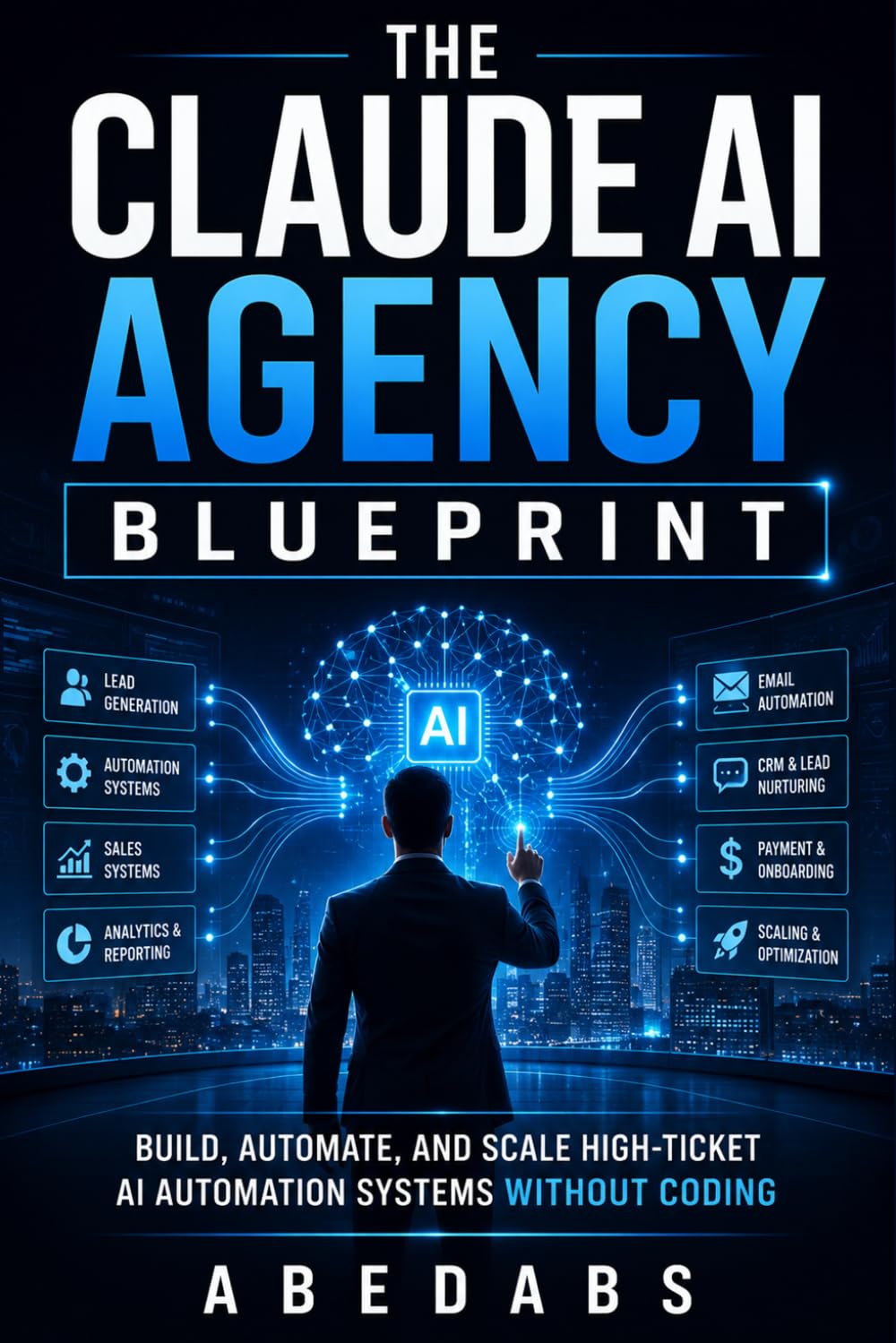 THE CLAUDE AI AGENCY BLUEPRINT: How to Build, Automate, and Scale a Profitable AI Automation Agency for Real Clients - Without Coding