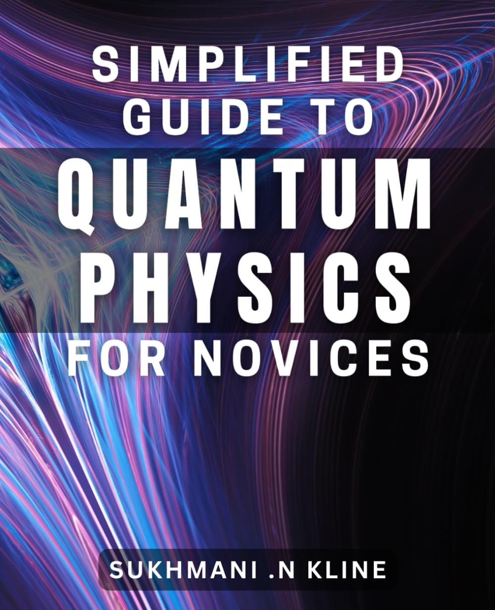 Simplified Guide to Quantum Physics for Novices: Unveiling the Mysteries of Quantum Physics Made Easy for Beginners.