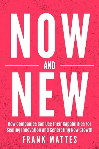 NOW and NEW: How Companies Can Use Their Capabilities For Scaling Innovation and Generating New Growth