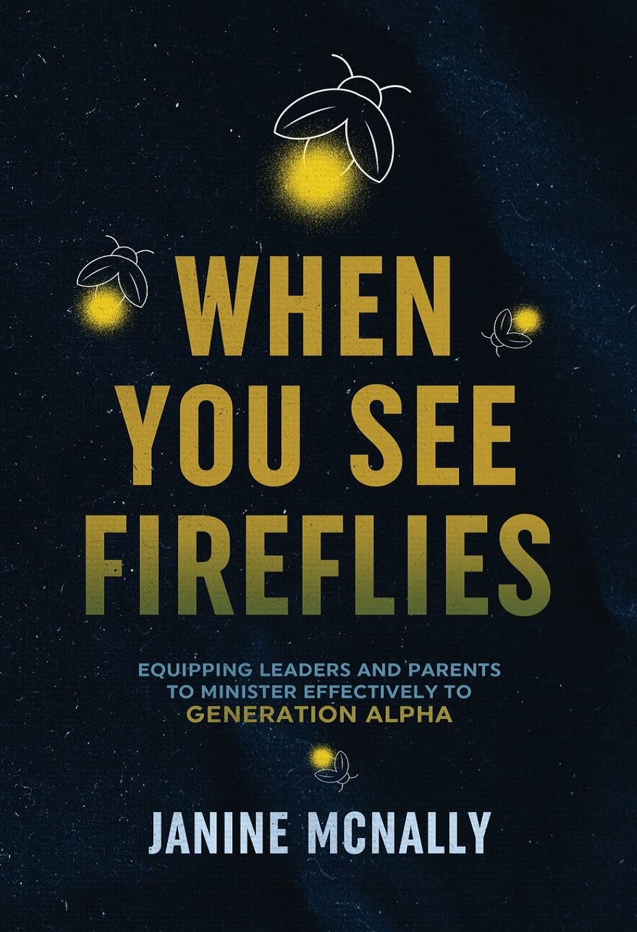 When You See Fireflies: Equipping Leaders and Parents to Minister Effectively to Generation Alpha