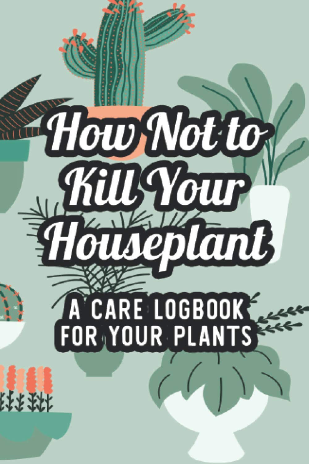 How Not To Kill Your Houseplant A Care Logbook For Your Plants: Logbook Of Special Care Instructions And Plant Requirements, An Indoor Gardeners Journal Paperback – 20 Oct. 2020