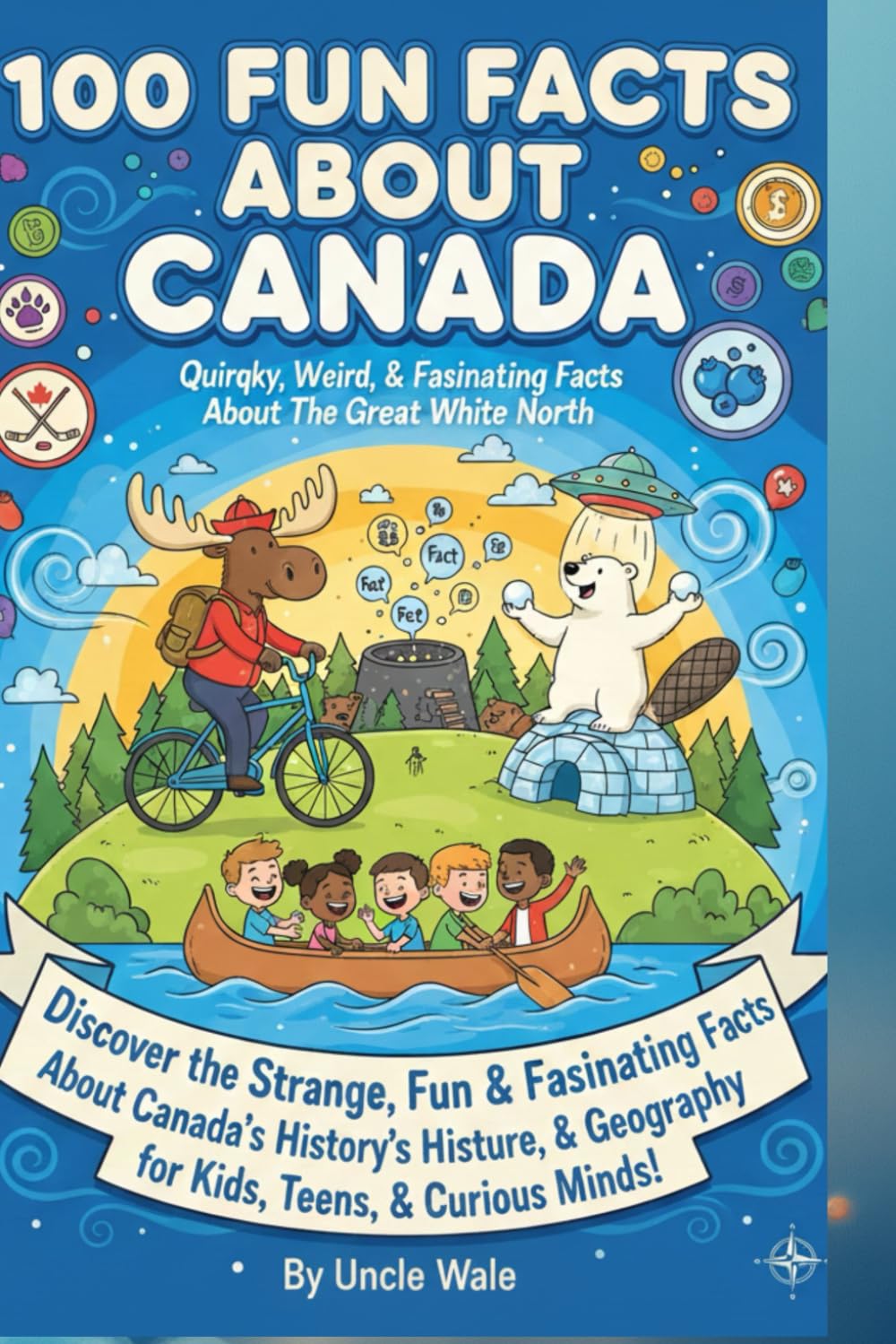 100 Fun Facts About Canada: Quirky, Weird, and Fascinating Facts About the Great White North: Discover the Strange, Fun, and Fascinating Facts About Canada’s History, Culture, and Geography for Kids