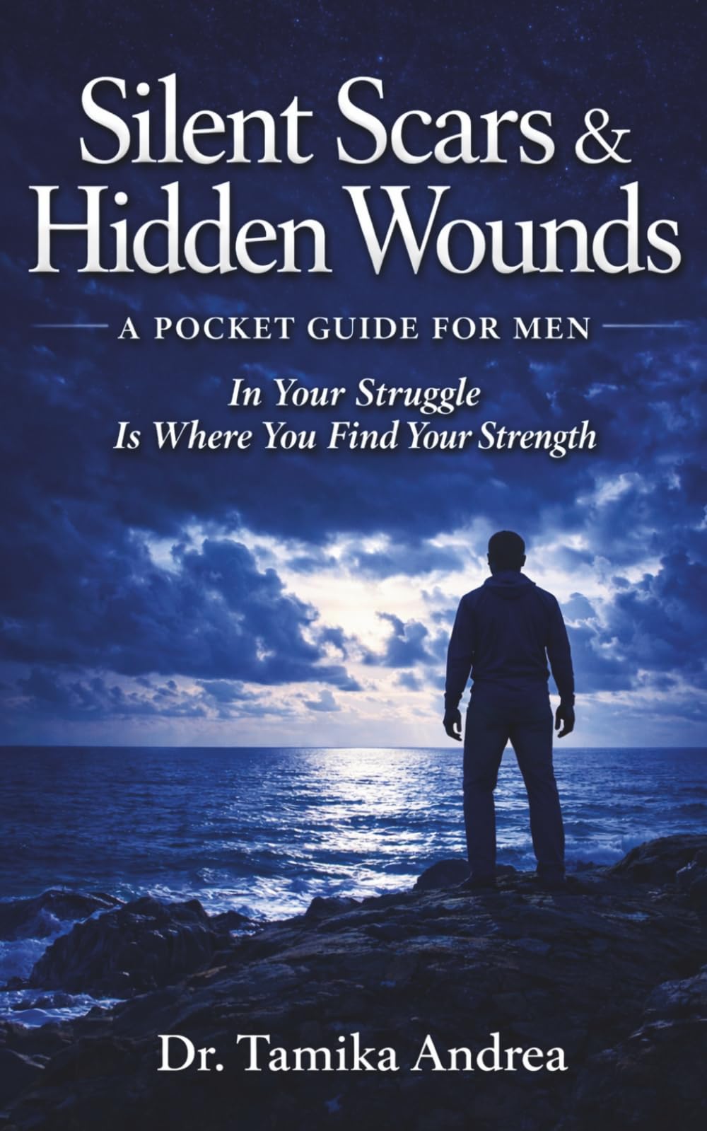 Silent Scars & Hidden Wounds: A Pocket Guide For Men: In Your Struggle Is Where You Find Your Strength