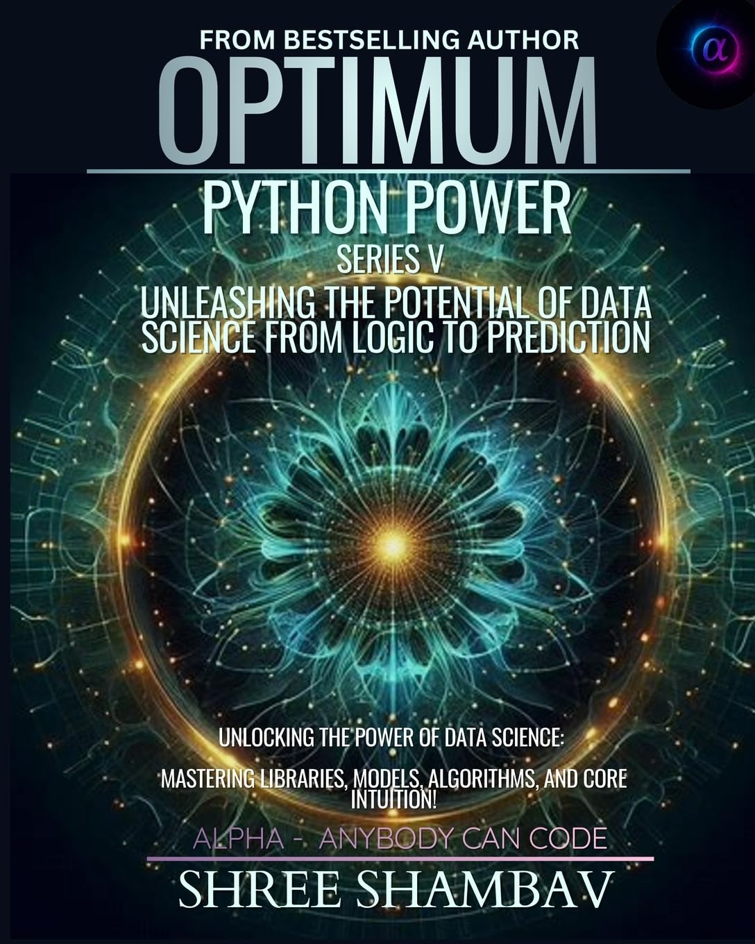 Optimum Python Power Series V: Unleashing the Potential of Data Science from Logic to Prediction (OPTIMUM - ALPHA: ANYBODY CAN CODE)