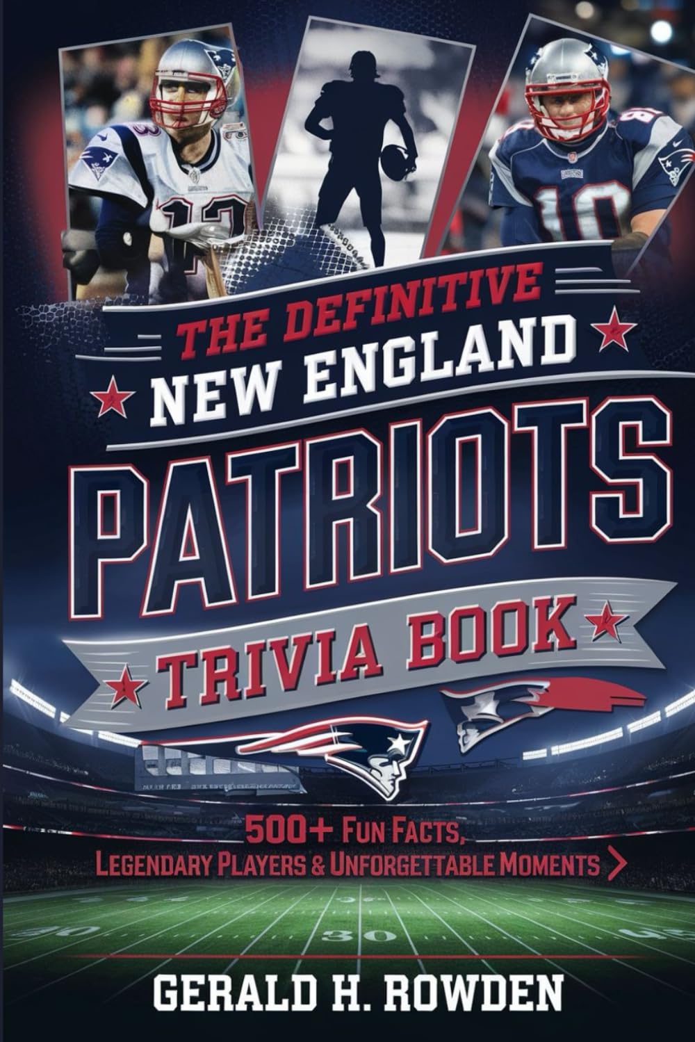 The Definitive New England Patriots Trivia Book: 500+ Fun Facts, Legendary Players & Unforgettable Moments
