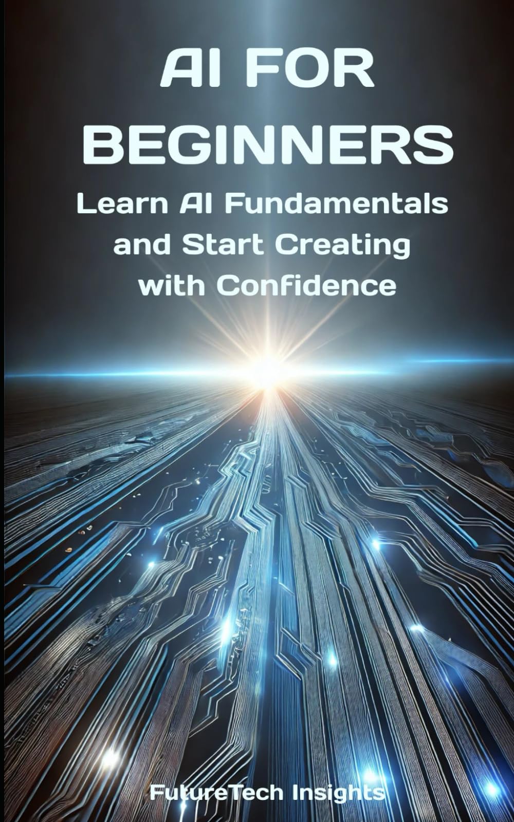 AI for Beginners: Learn AI Fundamentals and Start Creating with Confidence (AI Learners)