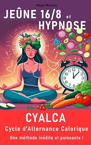 CYALCA, le cycle d'alternance calorique: Le nouveau jeûne intermittent (fasting), pour perdre du poids, cultiver sa forme, retrouver son équilibre intérieur...
