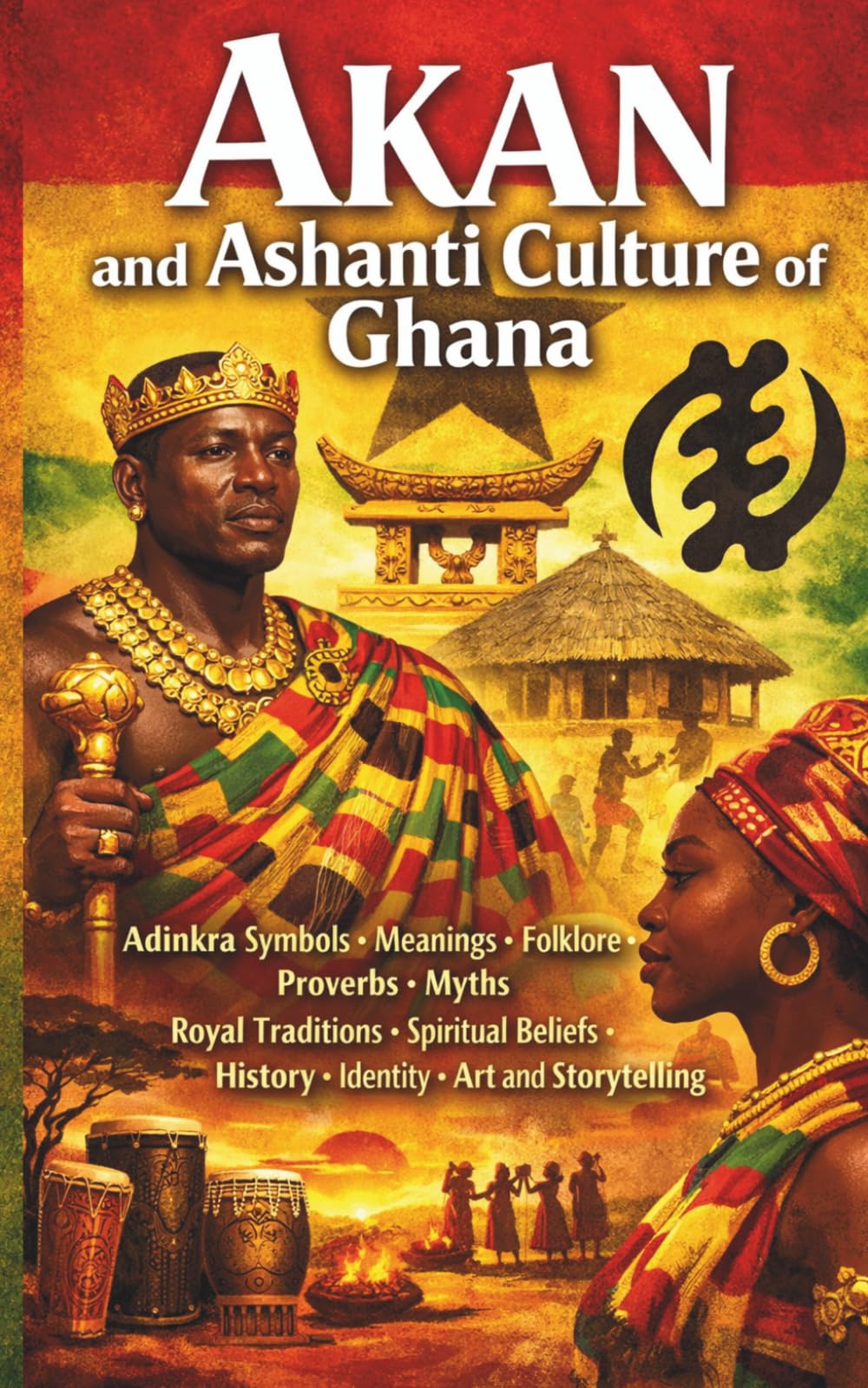 Akan and Ashanti Culture of Ghana: Adinkra Symbols Meanings Folklore Proverbs Myths Royal Traditions Spiritual Beliefs History Identity Art and Storytelling